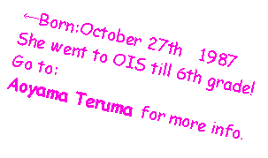 Text Box: ←Born:October 27th　1987 She went to OIS till 6th grade!Go to:Aoyama Teruma for more info.