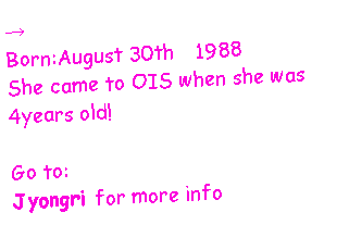 Text Box: →Born:August 30th　1988 She came to OIS when she was 4years old!Go to:Jyongri for more info